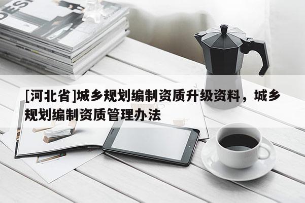 [河北省]城乡规划编制资质升级资料，城乡规划编制资质管理办法