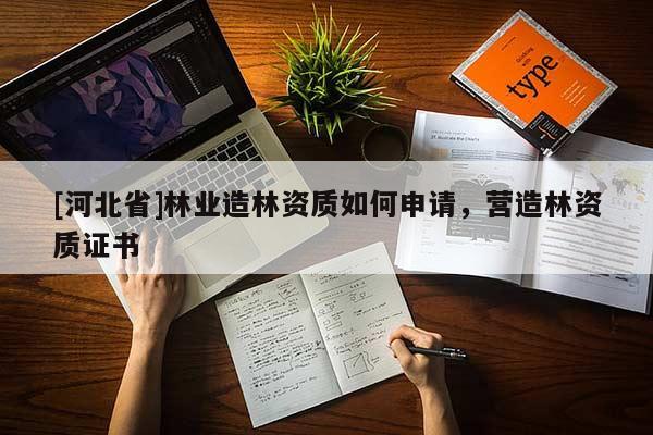 [河北省]林业造林资质如何申请，营造林资质证书