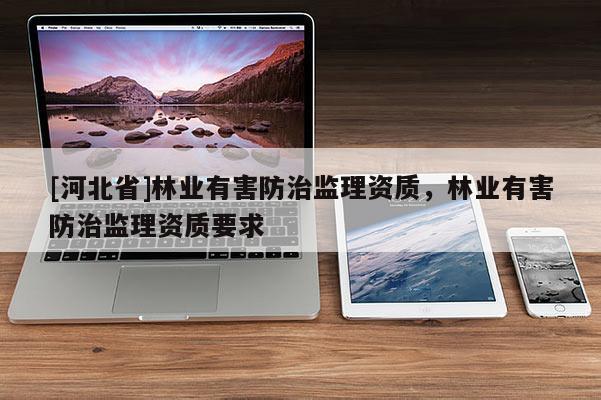 [河北省]林业有害防治监理资质，林业有害防治监理资质要求