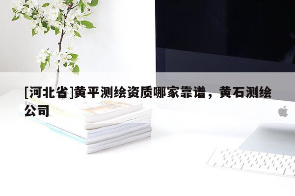 [河北省]黄平测绘资质哪家靠谱，黄石测绘公司