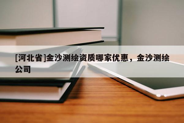 [河北省]金沙测绘资质哪家优惠，金沙测绘公司