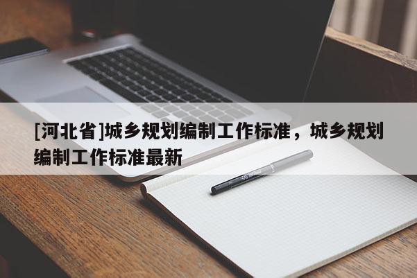 [河北省]城乡规划编制工作标准，城乡规划编制工作标准最新