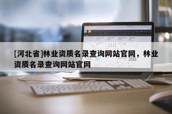 [河北省]林业资质名录查询网站官网，林业资质名录查询网站官网