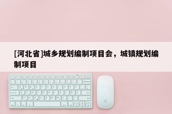 [河北省]城乡规划编制项目会，城镇规划编制项目
