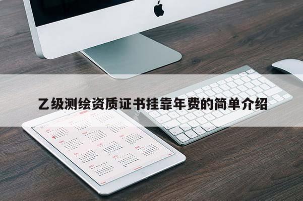 乙级测绘资质证书挂靠年费的简单介绍