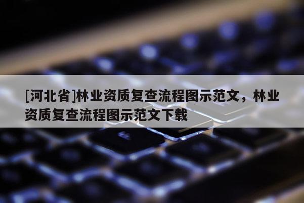 [河北省]林业资质复查流程图示范文，林业资质复查流程图示范文下载