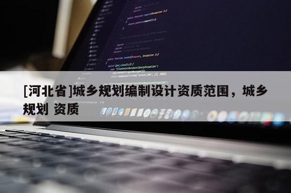 [河北省]城乡规划编制设计资质范围，城乡规划 资质