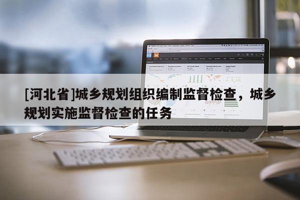 [河北省]城乡规划组织编制监督检查，城乡规划实施监督检查的任务