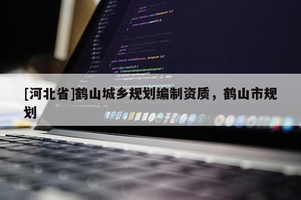 [河北省]鹤山城乡规划编制资质，鹤山市规划