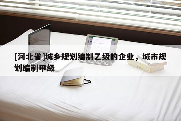 [河北省]城乡规划编制乙级的企业，城市规划编制甲级