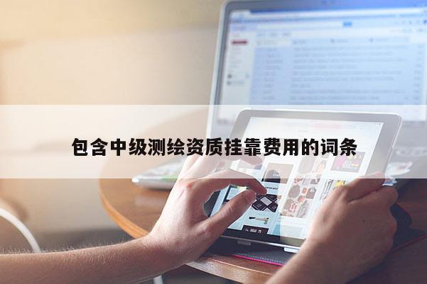 包含中级测绘资质挂靠费用的词条