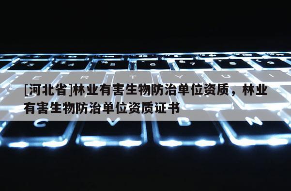 [河北省]林业有害生物防治单位资质，林业有害生物防治单位资质证书