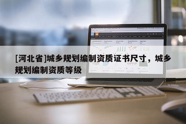 [河北省]城乡规划编制资质证书尺寸，城乡规划编制资质等级