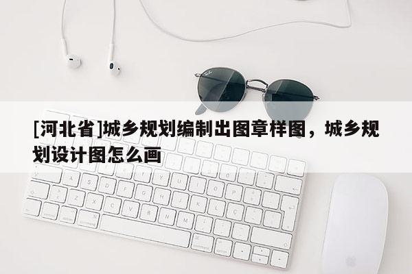 [河北省]城乡规划编制出图章样图，城乡规划设计图怎么画