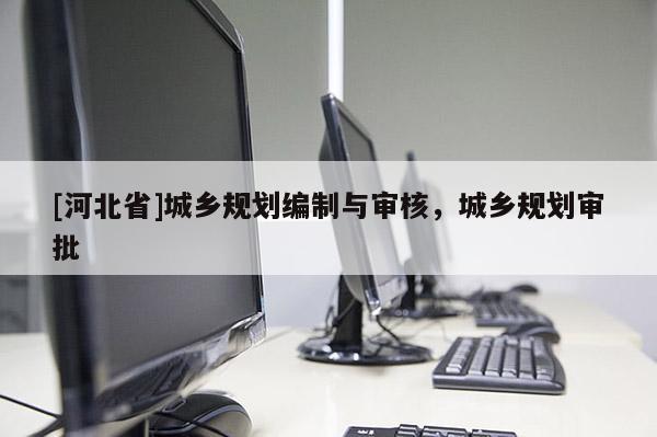[河北省]城乡规划编制与审核，城乡规划审批