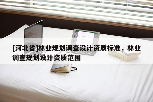 [河北省]林业规划调查设计资质标准，林业调查规划设计资质范围