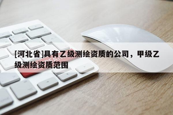 [河北省]具有乙级测绘资质的公司，甲级乙级测绘资质范围