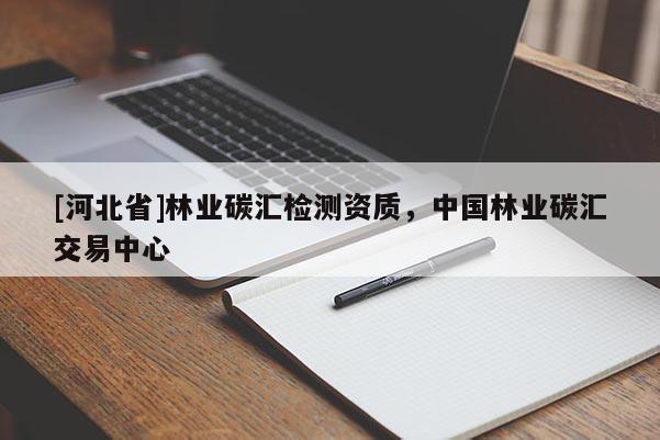 [河北省]林业碳汇检测资质，中国林业碳汇交易中心