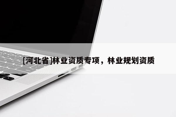 [河北省]林业资质专项，林业规划资质
