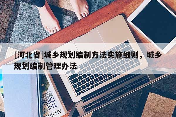 [河北省]城乡规划编制方法实施细则，城乡规划编制管理办法