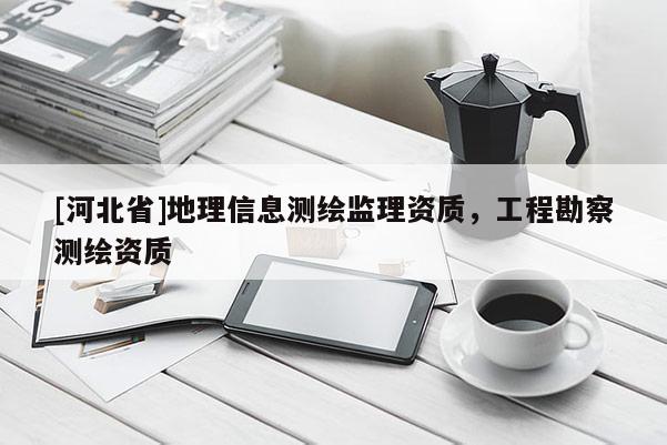 [河北省]地理信息测绘监理资质，工程勘察测绘资质