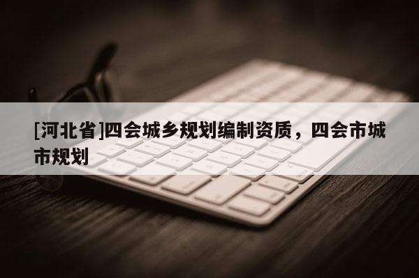 [河北省]四会城乡规划编制资质，四会市城市规划