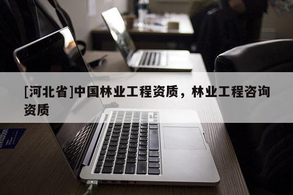 [河北省]中国林业工程资质，林业工程咨询资质