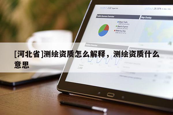[河北省]测绘资质怎么解释，测绘资质什么意思