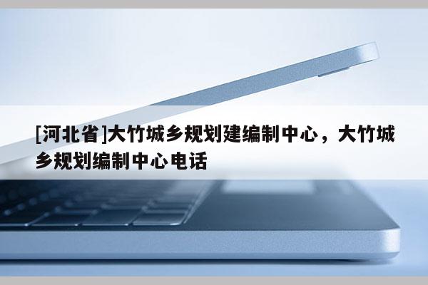 [河北省]大竹城乡规划建编制中心，大竹城乡规划编制中心电话