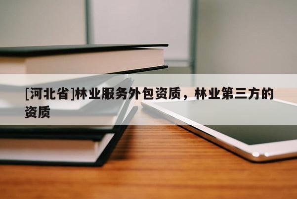 [河北省]林业服务外包资质，林业第三方的资质
