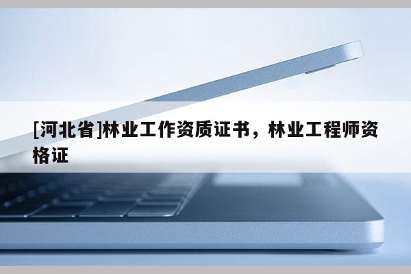 [河北省]林业工作资质证书，林业工程师资格证