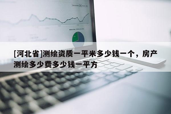 [河北省]测绘资质一平米多少钱一个，房产测绘多少费多少钱一平方