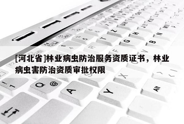 [河北省]林业病虫防治服务资质证书，林业病虫害防治资质审批权限