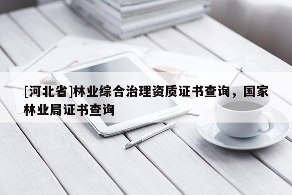 [河北省]林业综合治理资质证书查询，国家林业局证书查询