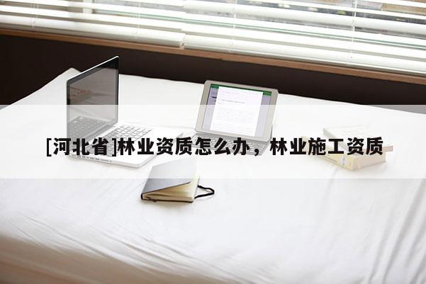 [河北省]林业资质怎么办，林业施工资质
