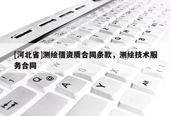 [河北省]测绘借资质合同条款，测绘技术服务合同