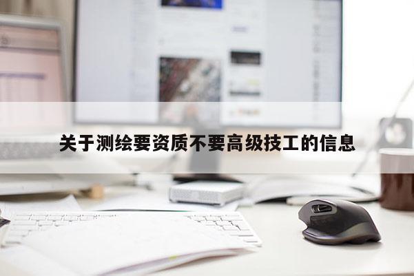 关于测绘要资质不要高级技工的信息