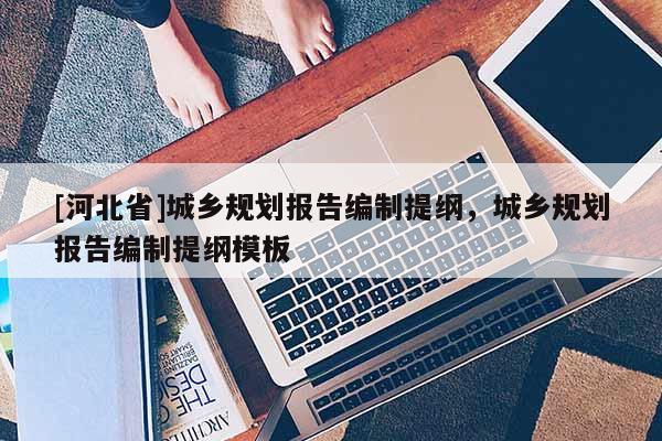 [河北省]城乡规划报告编制提纲，城乡规划报告编制提纲模板