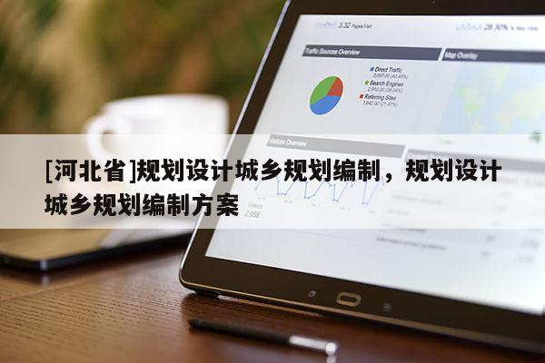 [河北省]规划设计城乡规划编制，规划设计城乡规划编制方案