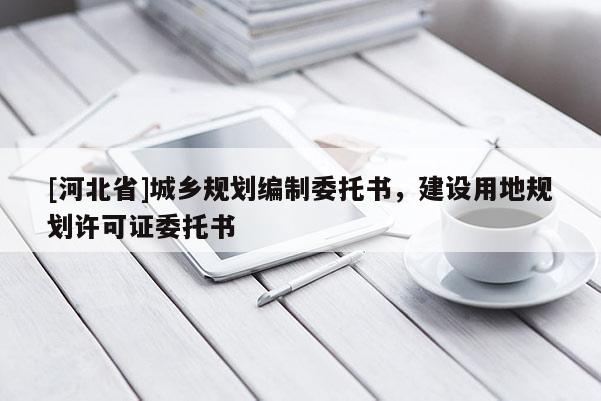[河北省]城乡规划编制委托书，建设用地规划许可证委托书