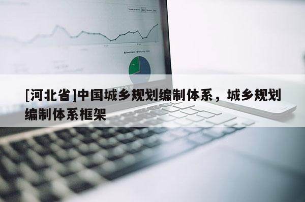 [河北省]中国城乡规划编制体系，城乡规划编制体系框架