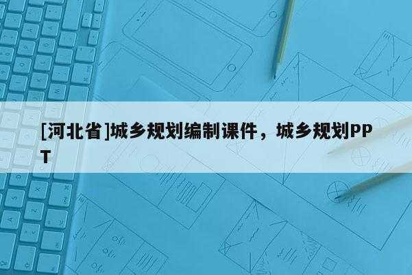[河北省]城乡规划编制课件，城乡规划PPT