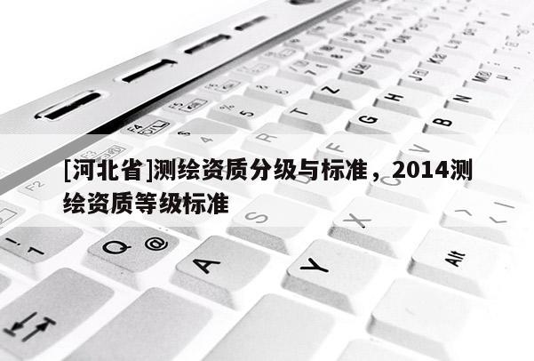 [河北省]测绘资质分级与标准，2014测绘资质等级标准