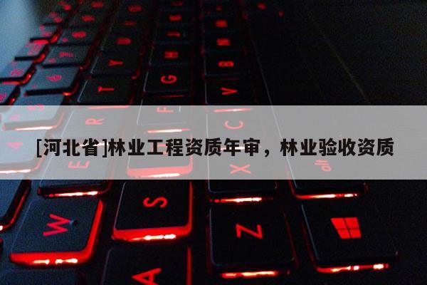 [河北省]林业工程资质年审，林业验收资质