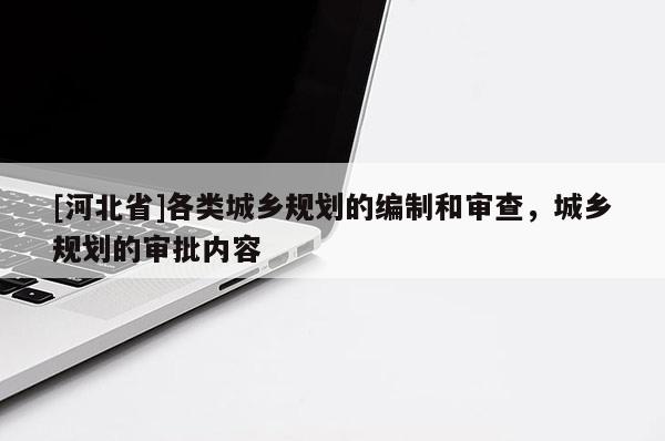 [河北省]各类城乡规划的编制和审查，城乡规划的审批内容