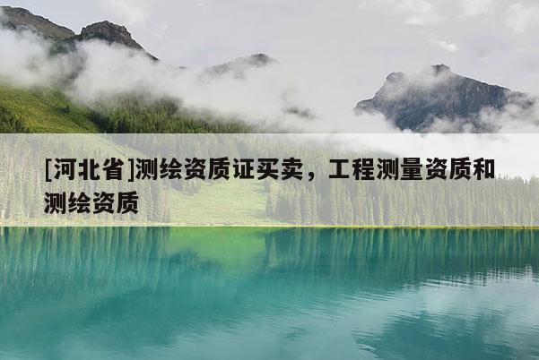 [河北省]测绘资质证买卖，工程测量资质和测绘资质