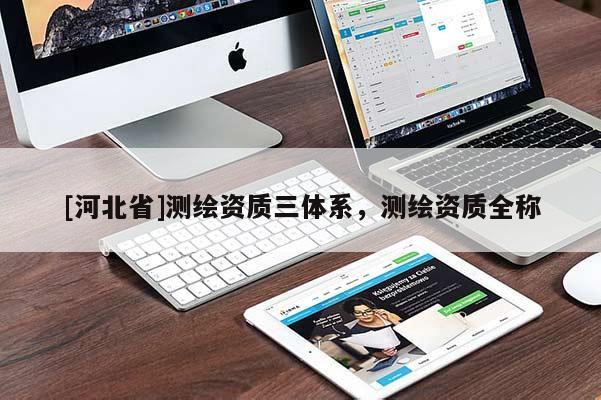 [河北省]测绘资质三体系，测绘资质全称