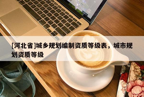 [河北省]城乡规划编制资质等级表，城市规划资质等级