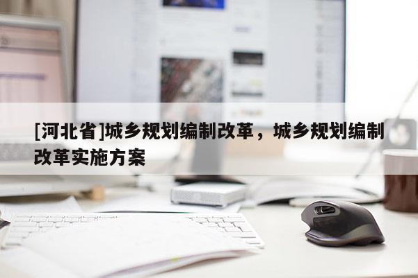 [河北省]城乡规划编制改革，城乡规划编制改革实施方案