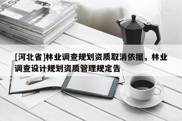 [河北省]林业调查规划资质取消依据，林业调查设计规划资质管理规定告
